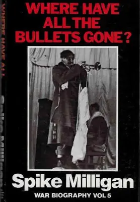 Where Have All the Bullets Gone? War Biography, Vol. 5 By Spike Milligan