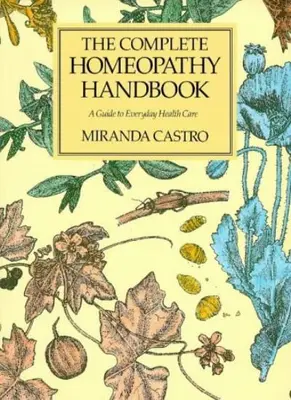 The Complete Homeopathy Handbook: A Guide to Everyday Health Ca .9780333555811