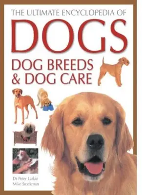 The Ultimate Encyclopedia of Dogs, Dog Breeds and Dog Care By Peter Larkin,Mike