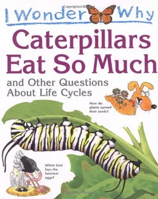 I Wonder Why Caterpillars Eat So Much and Other Questions About Life Cycles By
