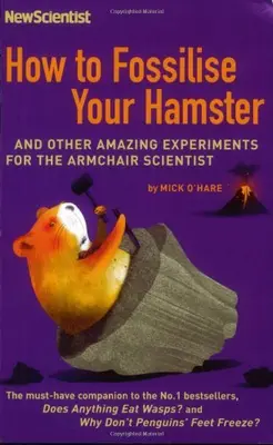 How to Fossilise Your Hamster: And Other Amazing Experiments For The Armchair S